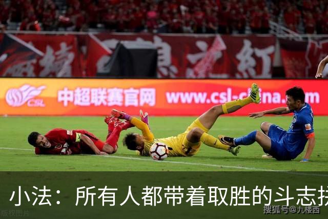 小法：所有人都带着取胜的斗志拼搏，我很满意球队展现的反弹势头