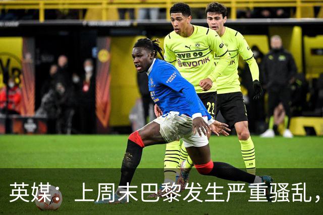 英媒：上周末巴黎发生严重骚乱，、巴黎对阵巴萨比赛加强安保