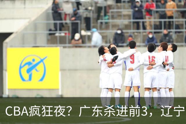 CBA疯狂夜？广东杀进前3，辽宁第6，积分榜真乱了？